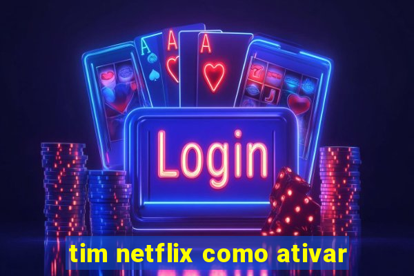 tim netflix como ativar