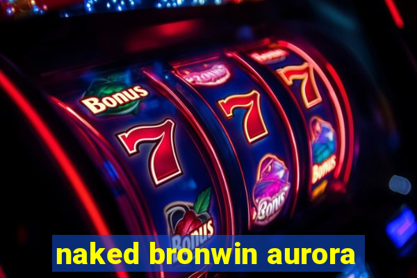 naked bronwin aurora