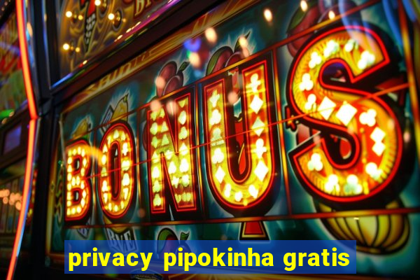 privacy pipokinha gratis