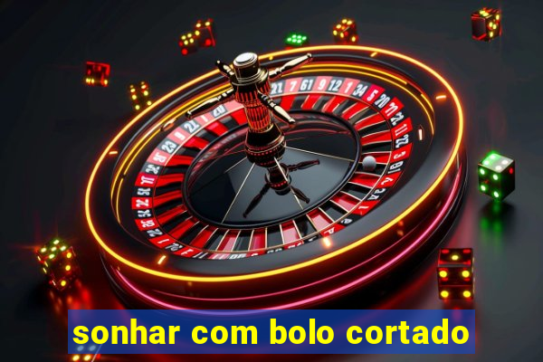 sonhar com bolo cortado