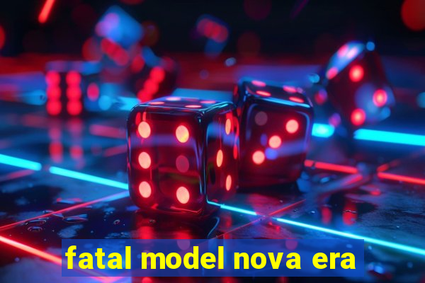 fatal model nova era