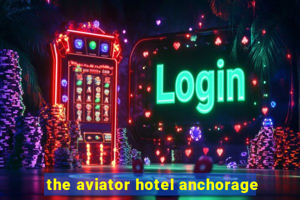 the aviator hotel anchorage