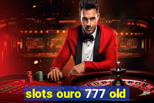 slots ouro 777 old