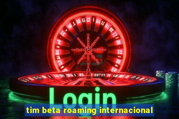 tim beta roaming internacional