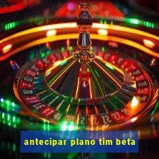 antecipar plano tim beta