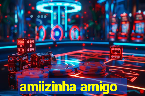 amiizinha amigo