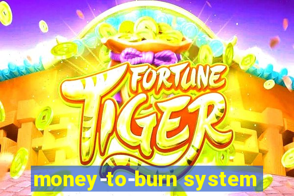 money-to-burn system